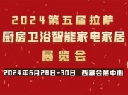 2024第五屆拉薩廚房衛(wèi)浴智能家電家居及智能安防展覽會