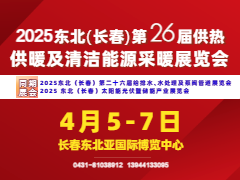 2025東北(長(zhǎng)春)第26屆供熱供暖及清潔能源采暖展覽會(huì)