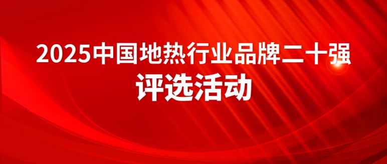 “2025中國(guó)地?zé)嵝袠I(yè)品牌二十強(qiáng)”評(píng)選啟動(dòng)